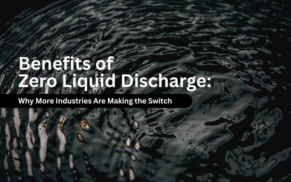 Benefits of Zero Liquid Discharge: Why More Industries Are Making the Switch